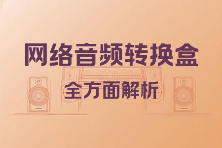 網(wǎng)絡音頻轉換盒全面解析