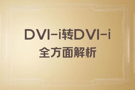 DVI-i轉(zhuǎn)DVI-i全面解析